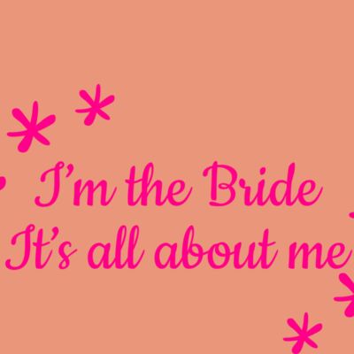 I m the bride its all about me Thumbnail
